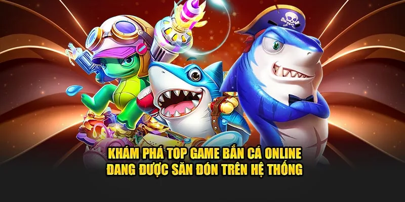 Khám phá top game bắn cá online đang được săn đón trên hệ thống 