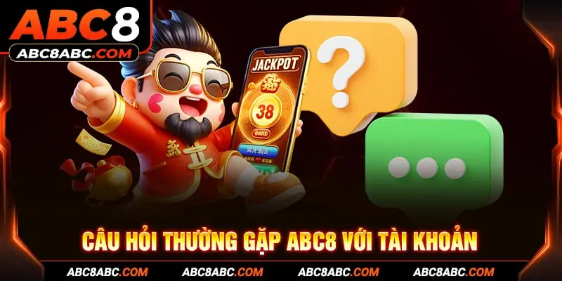 Câu hỏi thường gặp ABC8 với tài khoản