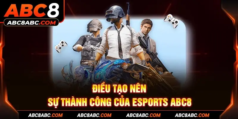 Điều tạo nên sự thành công của Esports ABC8